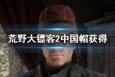 荒野大镖客2中国帽怎么获得?很多小伙伴可能还不清楚游戏中