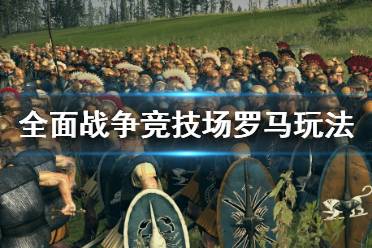 这里给大家带来了全面战争竞技场罗马玩法技巧分享