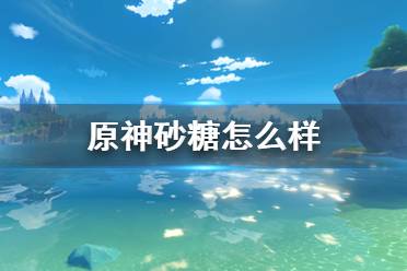 《原神》砂糖怎么样?砂糖玩法攻略
