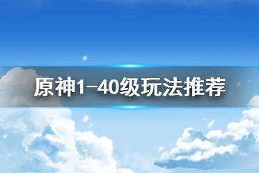《原神》1-40级怎么玩 1-40级玩法推荐