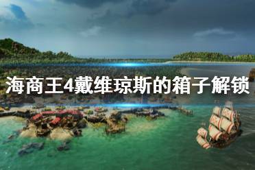 《海商王4》戴维琼斯的箱子解锁方法介绍 戴维琼斯的箱子怎么达成？
