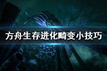 《方舟生存进化》畸变有什么技巧 畸变小技巧分享
