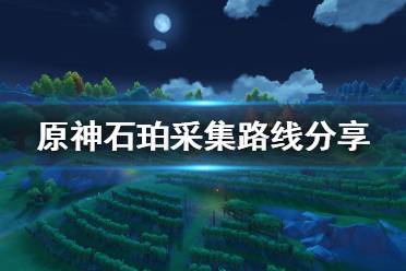 原神石珀怎么采?石珀是游戏中一个非常重要的资源