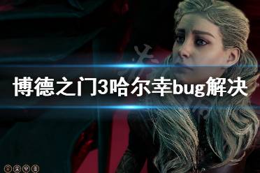 下面小编就带来博德之门3哈尔幸bug解决方法