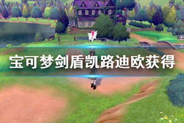 《宝可梦剑盾》凯路迪欧怎么获得？凯路迪欧获得攻略