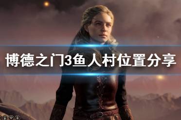 《博德之门3》鱼人村位置分享 鱼人村在哪里？