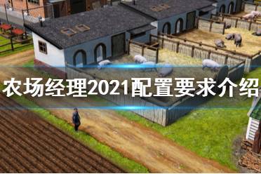  农场经理2021配置要求是什么？这是一款模拟经营SIM游戏