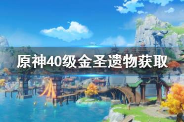 <b>《原神》40级圣遗物怎么获取?40级金圣遗物获取方法分享</b>