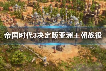 《帝国时代3决定版》亚洲王朝战役通关流程图文详解 亚洲王朝怎么打？