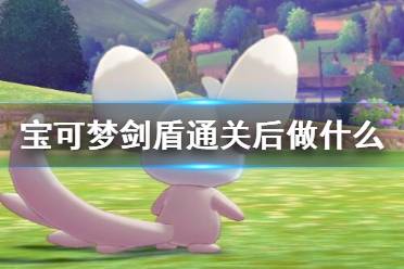  宝可梦剑盾通关后做什么？一周目通关游戏后很多小伙伴不知道继续玩什么了