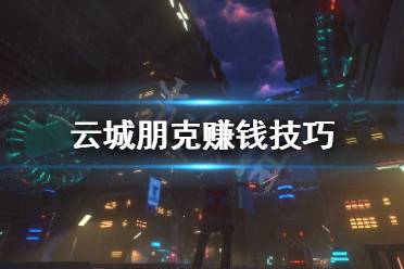 《云城朋克》怎么赚钱 赚钱技巧
