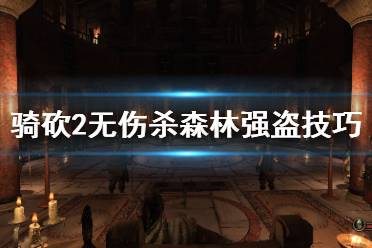  骑砍2无伤杀森林强盗技巧分享 这个无伤击杀森林强盗的方法只有一颗树就行