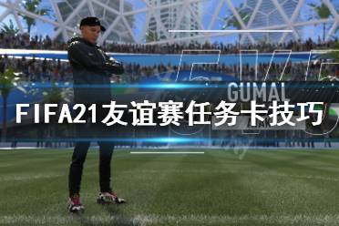 《FIFA21》友谊赛任务卡怎么做 友谊赛任务卡技巧