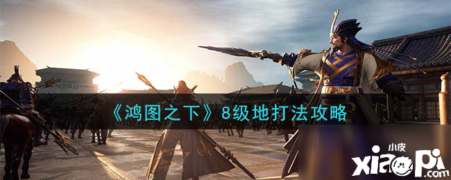 《鸿猷之下》8级地怎么打 8级地打法攻略 
