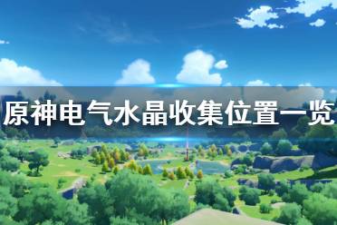 以上就是原神电气水晶收集位置一览全部内容