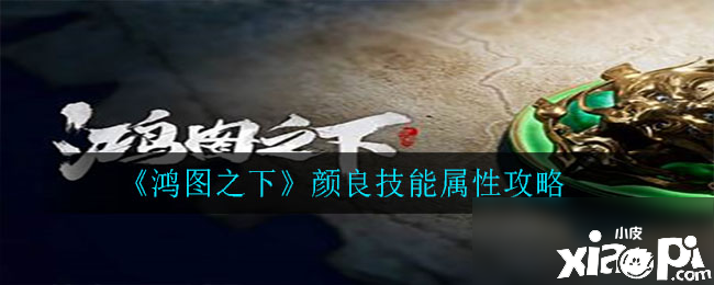 《鸿猷之下》颜良技术怎么样 颜良技术属性攻略 