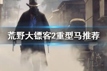 以上就是荒野大镖客2重型马推荐