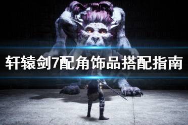 《轩辕剑7》配角饰品怎么选 配角饰品搭配指南