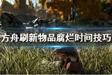《方舟生存进化》怎么刷新物品腐烂时间 刷新物品腐烂时间技巧分享