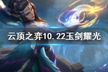 《云顶之弈》10.22玉剑耀光怎么玩？10.22玉剑耀光阵容推荐