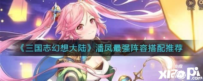 《三国志理想大陆》潘凤最强阵容搭配推荐