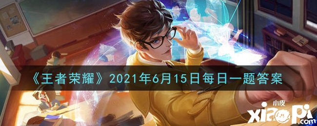 《王者荣耀》2021年6月15日逐日一题谜底