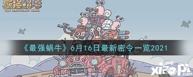 《最强蜗牛》6月16日最新密令一览2021