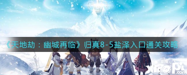 《天地劫：幽城再临》归真8-5盐泽进口通关攻略