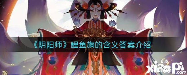 《阴阳师》手游鲤鱼旗的寄义谜底先容
