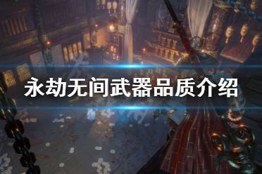 下面小编就带来永劫无间武器品质介绍