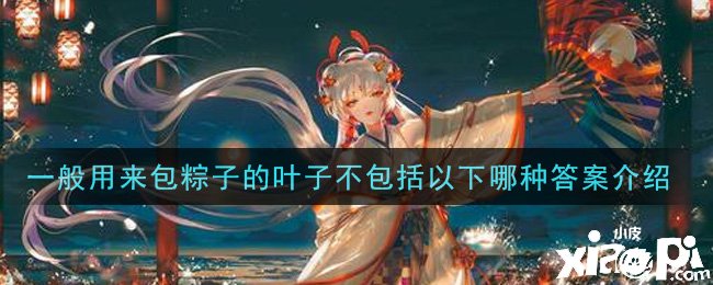 《阴阳师》一般用来包粽子的叶子不包罗以下哪种谜底先容