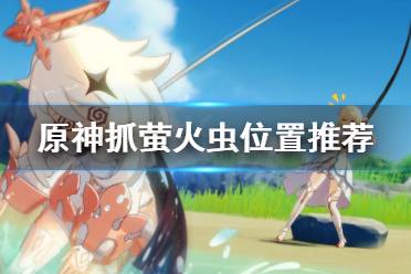 《原神》萤火虫哪里最多?抓萤火虫位置推荐