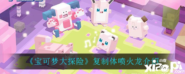 《宝可梦大探险》复制体喷火龙先容