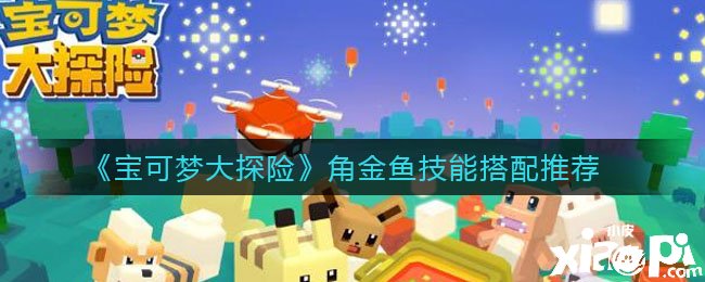 《宝可梦大探险》角金鱼技术搭配推荐