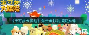 那么技能怎么搭配呢?今天小编就给大家介绍一下宝可梦大探险角金鱼技能搭配推荐