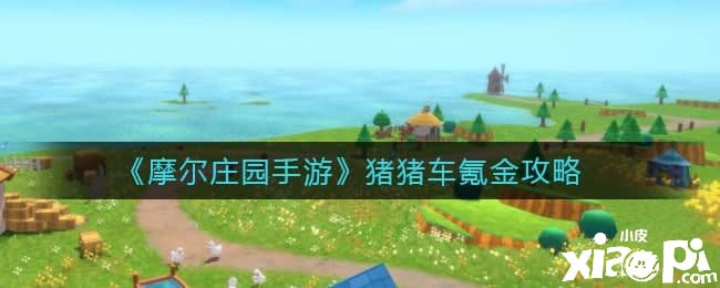 《摩尔庄园手游》猪猪车氪金攻略