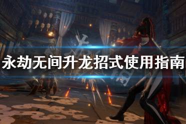 《永劫无间》升龙怎么操作?升龙招式使用指南