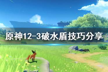 《原神》12-3层水盾怎么破?12-3破水盾技巧分享