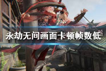 不少玩家遇到了帧数偏低、或是画面频繁卡的情况