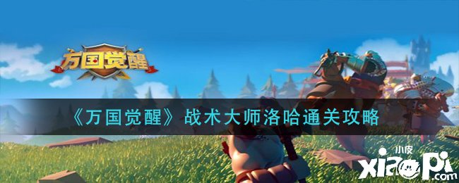 《万国觉醒》战术大家洛哈通关攻略