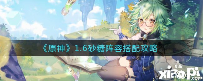 《原神》1.6砂糖阵容搭配攻略