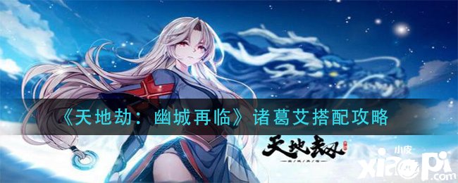 《天地劫：幽城再临》诸葛艾搭配攻略