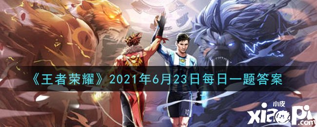 《王者荣耀》2021年6月23日逐日一题谜底