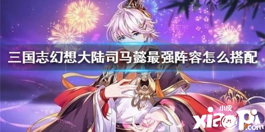 《三国志理想大陆》司马懿最强阵容怎么搭配