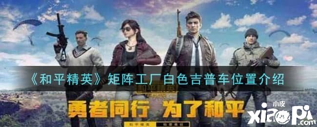 《僻静精英》矩阵工场白色吉普车位置先容