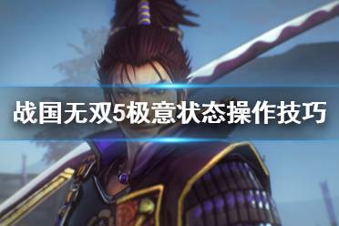 《战国无双5》无双奥义怎么操作?极意状态操作技巧