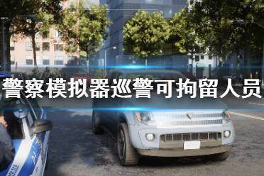 以上就是警察模拟器巡警可拘留人员介绍全部内容