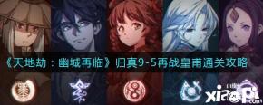 《天地劫:幽城再临》归真9-5再战皇甫通关攻略
