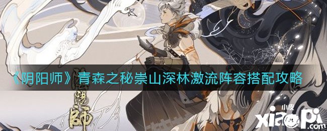 《阴阳师》青森之秘崇山深林急流阵容搭配攻略