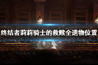 终结者莉莉骑士的救赎全遗物位置汇总 脏污的银念珠:白教区6 王之盾的徽章:边陲之都城10 破损的音乐盒:悬崖村4 破裂